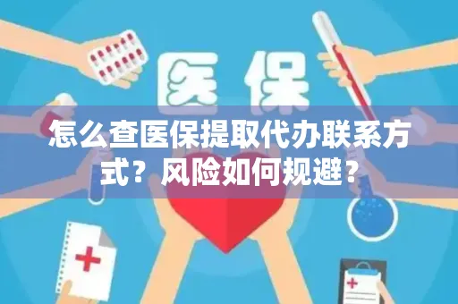 怎么查医保提取代办联系方式？风险如何规避？